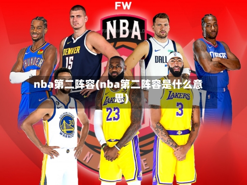 nba第二阵容(nba第二阵容是什么意思)
