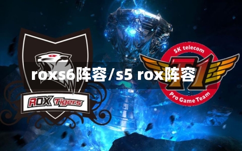 roxs6阵容/s5 rox阵容-第2张图片
