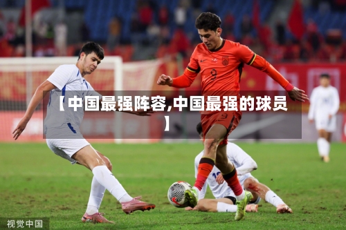 【中国最强阵容,中国最强的球员】-第3张图片