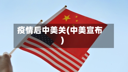 疫情后中美关(中美宣布)-第2张图片