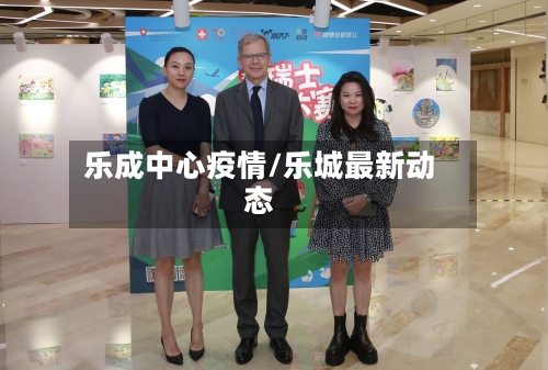 乐成中心疫情/乐城最新动态