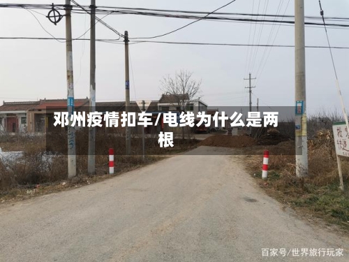 邓州疫情扣车/电线为什么是两根-第2张图片