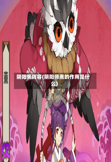 阴阳薰阵容(阴阳师熏的作用是什么)