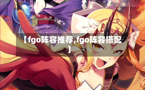 【fgo阵容推荐,fgo阵容搭配】