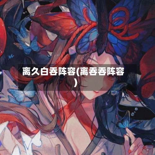 离久白吞阵容(离吞吞阵容)