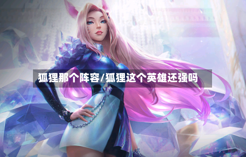 狐狸那个阵容/狐狸这个英雄还强吗