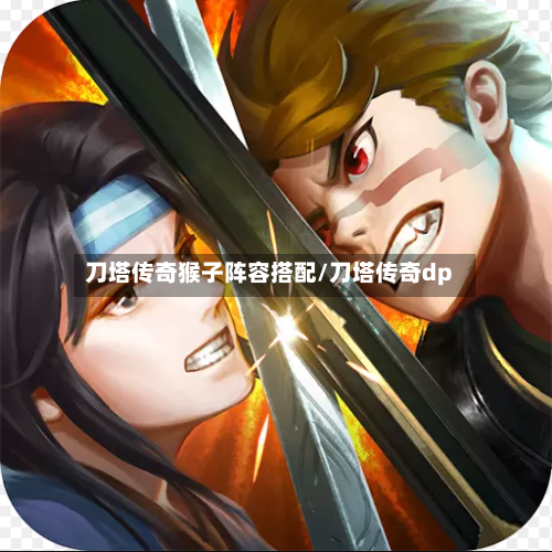 刀塔传奇猴子阵容搭配/刀塔传奇dp