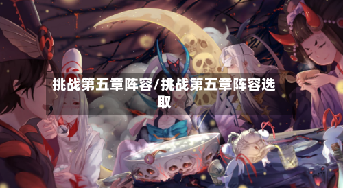 挑战第五章阵容/挑战第五章阵容选取-第2张图片