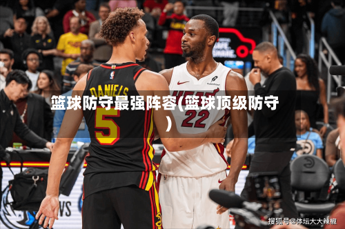 篮球防守最强阵容(篮球顶级防守)-第2张图片