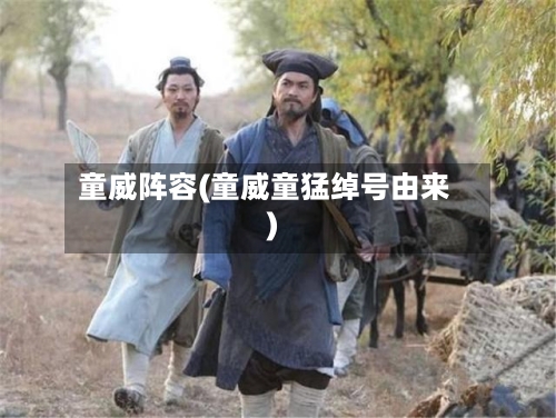 童威阵容(童威童猛绰号由来)