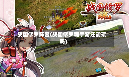 战国修罗阵容(战国修罗魂手游还能玩吗)-第2张图片