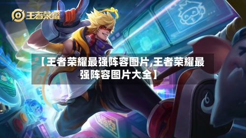 【王者荣耀最强阵容图片,王者荣耀最强阵容图片大全】-第2张图片