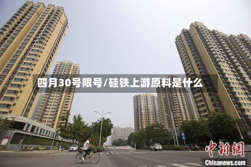 四月30号限号/硅铁上游原料是什么