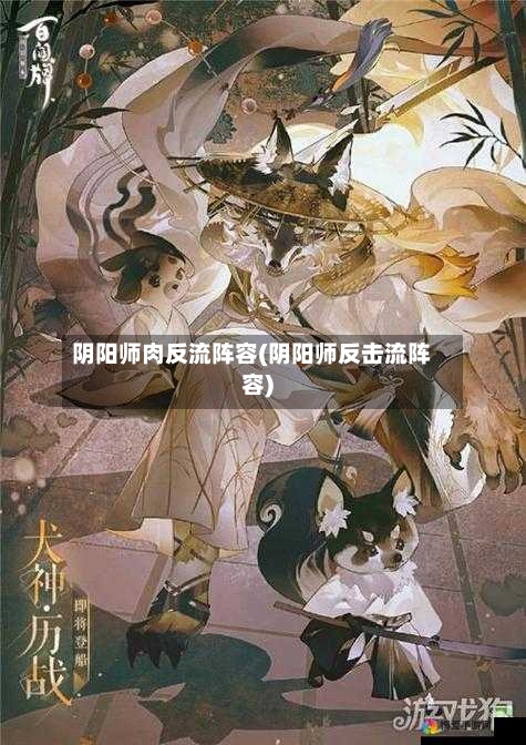 阴阳师肉反流阵容(阴阳师反击流阵容)-第3张图片