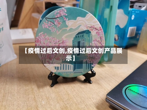 【疫情过后文创,疫情过后文创产品展示】