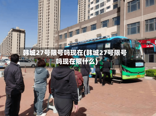 韩城27号限号吗现在(韩城27号限号吗现在限什么)-第2张图片
