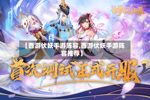 【西游伏妖手游阵容,西游伏妖手游阵容推荐】-第2张图片