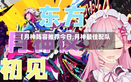 【月神阵容推荐今日,月神最佳配队】