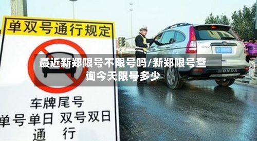 最近新郑限号不限号吗/新郑限号查询今天限号多少
