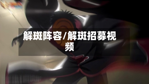 解斑阵容/解斑招募视频