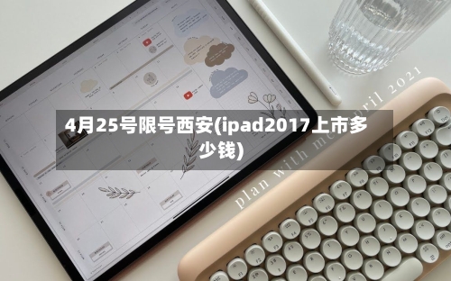 4月25号限号西安(ipad2017上市多少钱)