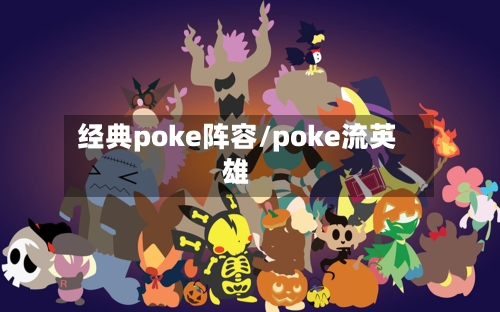 经典poke阵容/poke流英雄
