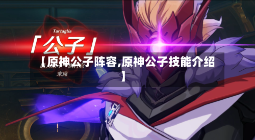【原神公子阵容,原神公子技能介绍】-第2张图片