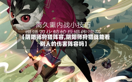 【阴阳师狩猎阵容,阴阳师狩猎战能看别人的伤害阵容吗】-第2张图片
