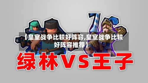 【皇室战争比较好阵容,皇室战争比较好阵容推荐】