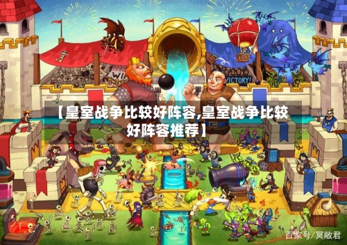 【皇室战争比较好阵容,皇室战争比较好阵容推荐】-第2张图片