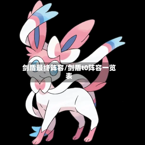 剑盾最终阵容/剑盾t0阵容一览表