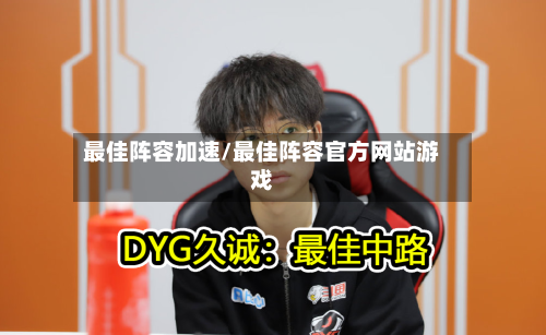 最佳阵容加速/最佳阵容官方网站游戏-第2张图片