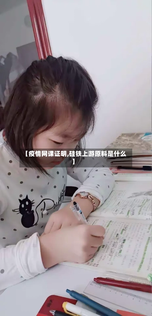 【疫情网课证明,硅铁上游原料是什么】-第3张图片