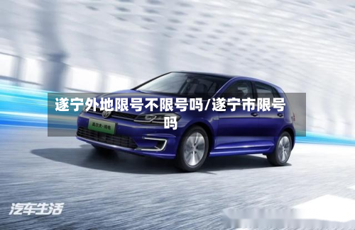 遂宁外地限号不限号吗/遂宁市限号吗