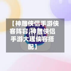 【神雕侠侣手游侠客阵容,神雕侠侣手游大理侠客搭配】-第2张图片
