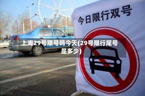 上海29号限号吗今天(29号限行尾号是多少)