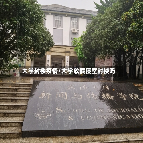 大学封楼疫情/大学放假寝室封楼吗-第2张图片
