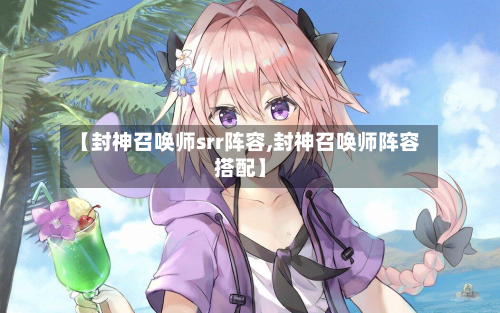 【封神召唤师srr阵容,封神召唤师阵容搭配】