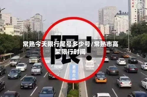 常熟今天限行尾号多少号/常熟市高架限行时间