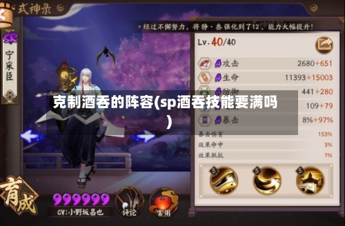 克制酒吞的阵容(sp酒吞技能要满吗)-第2张图片
