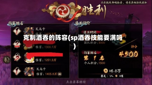 克制酒吞的阵容(sp酒吞技能要满吗)