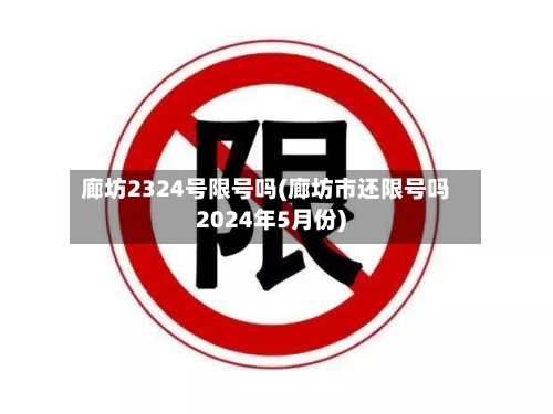 廊坊2324号限号吗(廊坊市还限号吗2024年5月份)-第2张图片