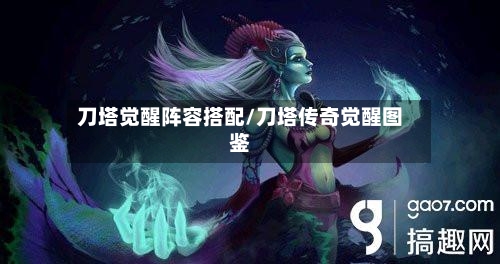 刀塔觉醒阵容搭配/刀塔传奇觉醒图鉴