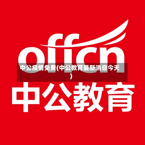 中公疫情免费(中公教育最新消息今天)-第2张图片