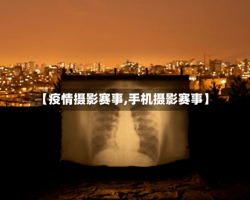 【疫情摄影赛事,手机摄影赛事】-第2张图片