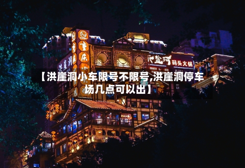 【洪崖洞小车限号不限号,洪崖洞停车场几点可以出】