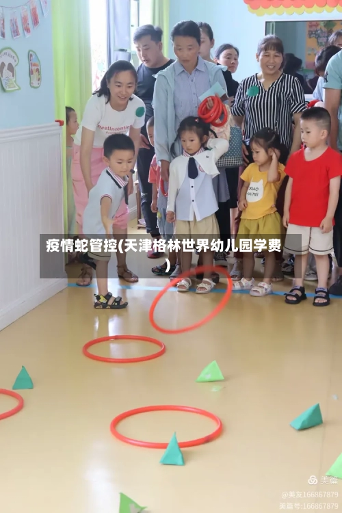 疫情蛇管控(天津格林世界幼儿园学费)-第2张图片