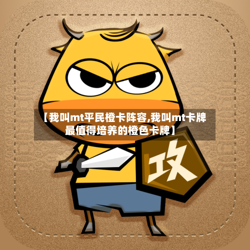【我叫mt平民橙卡阵容,我叫mt卡牌最值得培养的橙色卡牌】-第2张图片