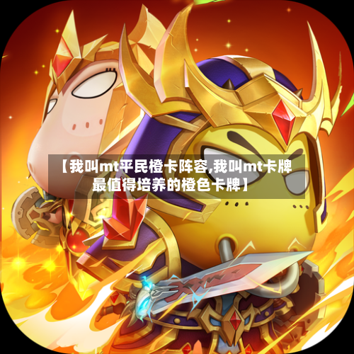 【我叫mt平民橙卡阵容,我叫mt卡牌最值得培养的橙色卡牌】