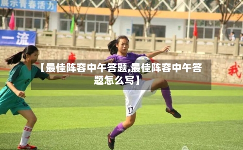 【最佳阵容中午答题,最佳阵容中午答题怎么写】-第2张图片